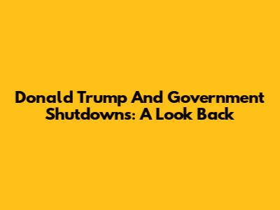 Donald Trump And Government Shutdowns: A Look Back