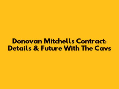 Donovan Mitchell's Contract: Details & Future With The Cavs