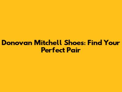 Donovan Mitchell Shoes: Find Your Perfect Pair