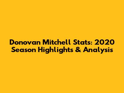 Donovan Mitchell Stats: 2020 Season Highlights & Analysis