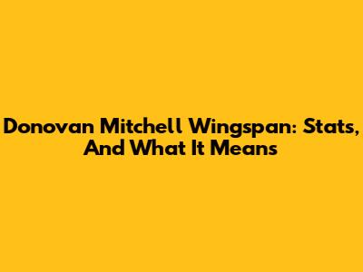 Donovan Mitchell Wingspan: Stats, And What It Means