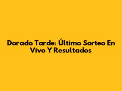 Dorado Tarde: Último Sorteo En Vivo Y Resultados