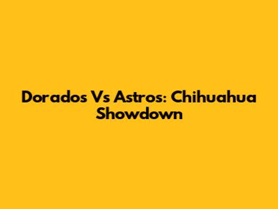 Dorados Vs Astros: Chihuahua Showdown