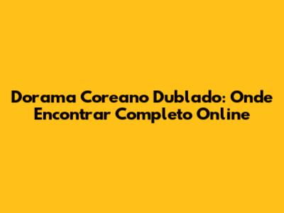 Dorama Coreano Dublado: Onde Encontrar Completo Online