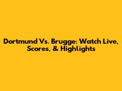 Dortmund Vs. Brugge: Watch Live, Scores, & Highlights