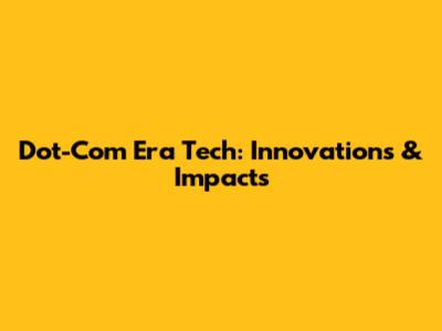 Dot-Com Era Tech: Innovations & Impacts