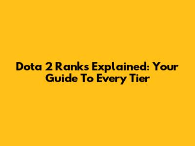 Dota 2 Ranks Explained: Your Guide To Every Tier
