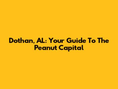Dothan, AL: Your Guide To The Peanut Capital