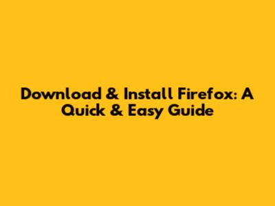 Download & Install Firefox: A Quick & Easy Guide
