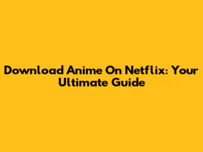 Download Anime On Netflix: Your Ultimate Guide