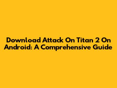Download Attack On Titan 2 On Android: A Comprehensive Guide