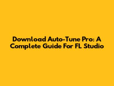 Download Auto-Tune Pro: A Complete Guide For FL Studio