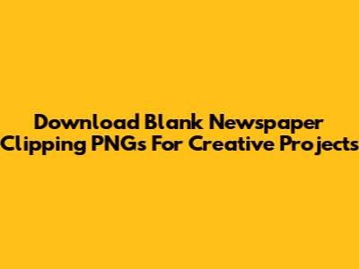 Download Blank Newspaper Clipping PNGs For Creative Projects