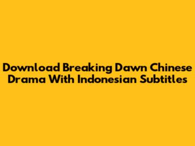 Download Breaking Dawn Chinese Drama With Indonesian Subtitles