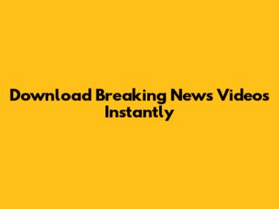 Download Breaking News Videos Instantly