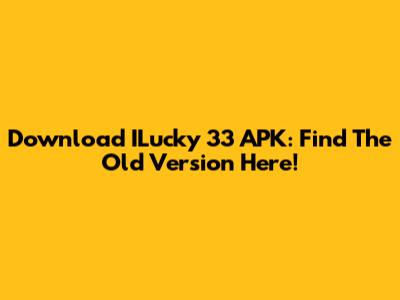 Download ILucky 33 APK: Find The Old Version Here!