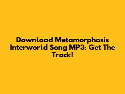 Download Metamorphosis Interworld Song MP3: Get The Track!