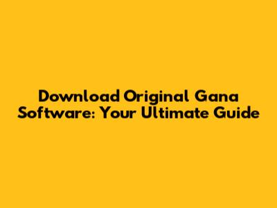 Download Original Gana Software: Your Ultimate Guide