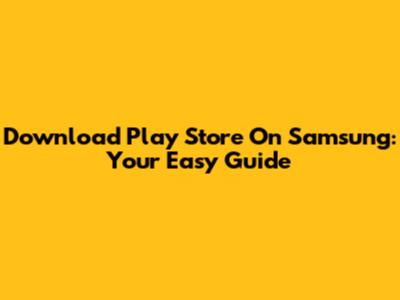 Download Play Store On Samsung: Your Easy Guide