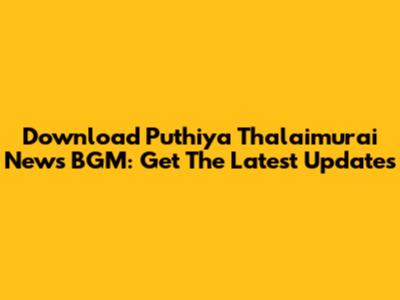 Download Puthiya Thalaimurai News BGM: Get The Latest Updates
