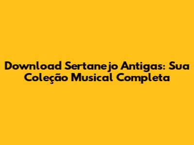 Download Sertanejo Antigas: Sua Coleção Musical Completa