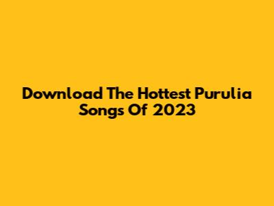 Download The Hottest Purulia Songs Of 2023