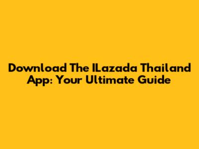 Download The ILazada Thailand App: Your Ultimate Guide