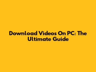 Download Videos On PC: The Ultimate Guide
