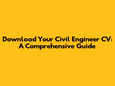 Download Your Civil Engineer CV: A Comprehensive Guide