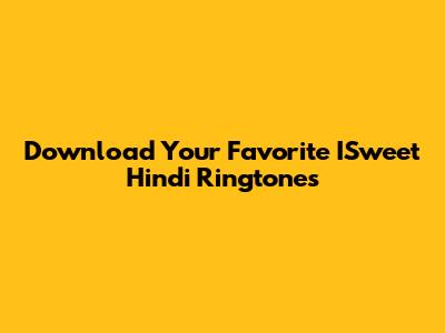 Download Your Favorite ISweet Hindi Ringtones