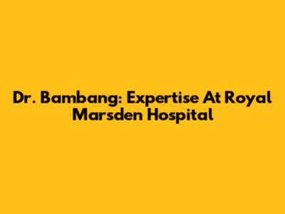 Dr. Bambang: Expertise At Royal Marsden Hospital