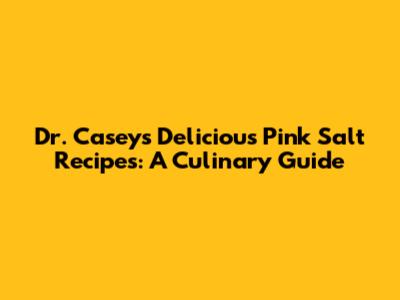 Dr. Casey's Delicious Pink Salt Recipes: A Culinary Guide
