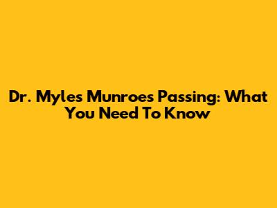 Dr. Myles Munroe's Passing: What You Need To Know