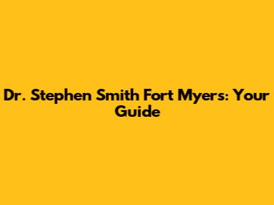 Dr. Stephen Smith Fort Myers: Your Guide