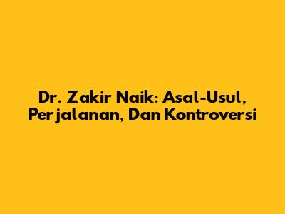 Dr. Zakir Naik: Asal-Usul, Perjalanan, Dan Kontroversi