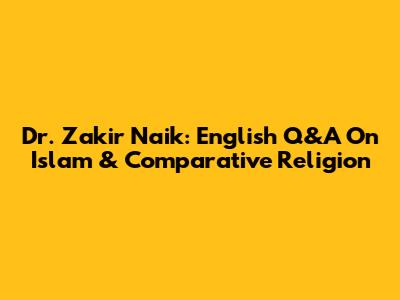 Dr. Zakir Naik: English Q&A On Islam & Comparative Religion