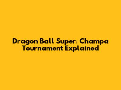 Dragon Ball Super: Champa Tournament Explained
