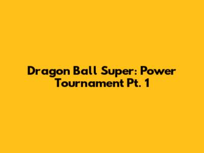 Dragon Ball Super: Power Tournament Pt. 1
