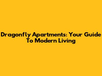 Dragonfly Apartments: Your Guide To Modern Living