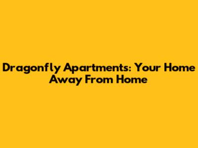 Dragonfly Apartments: Your Home Away From Home