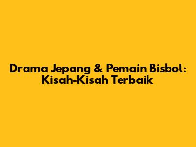 Drama Jepang & Pemain Bisbol: Kisah-Kisah Terbaik