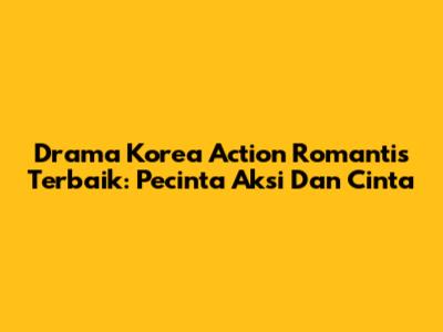 Drama Korea Action Romantis Terbaik: Pecinta Aksi Dan Cinta