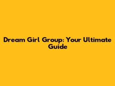 Dream Girl Group: Your Ultimate Guide