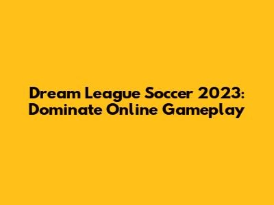 Dream League Soccer 2023: Dominate Online Gameplay