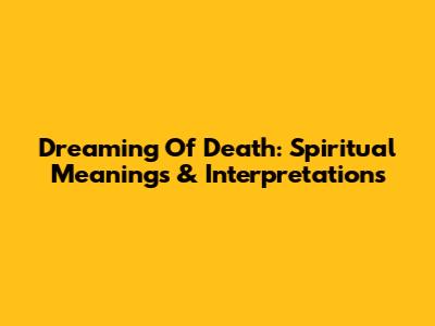 Dreaming Of Death: Spiritual Meanings & Interpretations