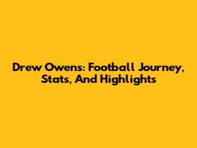 Drew Owens: Football Journey, Stats, And Highlights