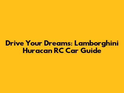 Drive Your Dreams: Lamborghini Huracan RC Car Guide