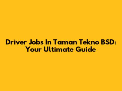 Driver Jobs In Taman Tekno BSD: Your Ultimate Guide