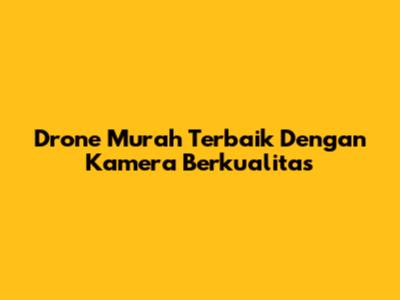 Drone Murah Terbaik Dengan Kamera Berkualitas