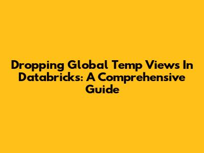 Dropping Global Temp Views In Databricks: A Comprehensive Guide